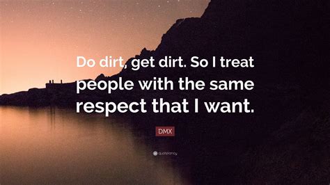 Top 68 dmx famous quotes & sayings: DMX Quote: "Do dirt, get dirt. So I treat people with the ...