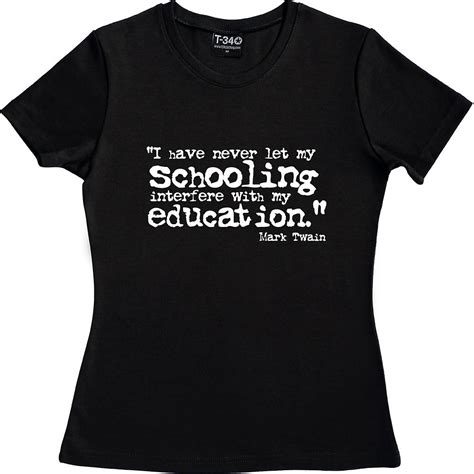 Find the best schooling quotes, sayings and quotations on picturequotes.com. Mark Twain "Schooling" Quote Black Women's T-Shirt | Fruugo UK