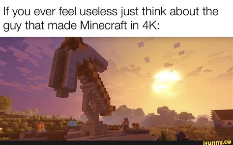 Check spelling or type a new query. Still love Minecraft tho If you ever feel useless just think about the guy that made Minecraft ...