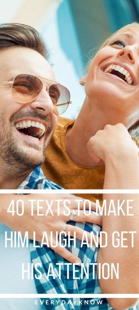 You can't even tell if you were alive before. 40 Texts to make him laugh and get his attention ...