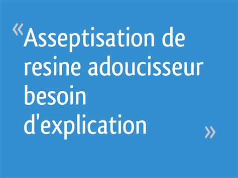 01 juillet 2021 cet été, percez les mystères du cerveau ; Asseptisation de resine adoucisseur besoin d'explication