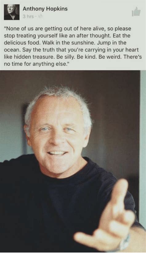 It's none of my business what people say of me and think of me. Alive, Anthony Hopkins, and Food: Anthony Hopkins 3 hrs ...
