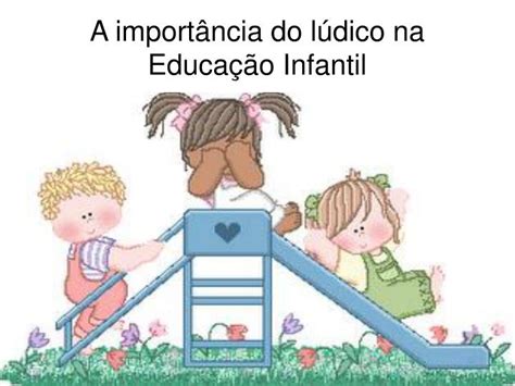 O desenvolvimento da criança acontece por meio do lúdico. PPT - A importância do lúdico na Educação Infantil ...