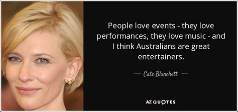 Explore our collection of motivational and famous quotes by authors you know and love. Cate Blanchett quote: People love events - they love performances, they love music...