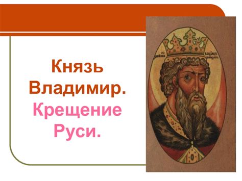 Оно навсегда изменило ход дальнейших событий и определило вектор развития государства. Князь Владимир. Крещение Руси презентация, доклад