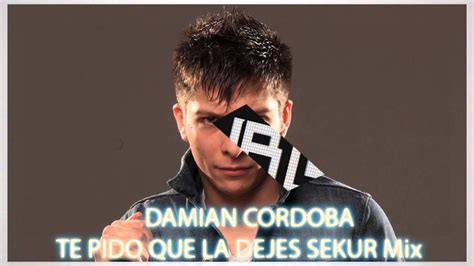 Damian cordoba los mejores temas. DAMIAN CORDOBA-TE PIDO QUE LO DEJES REMIX CUARTETO SEKUR ...