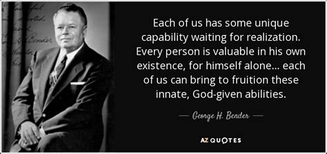 It takes other liberties, as well. George H. Bender quote: Each of us has some unique capability waiting for realization...