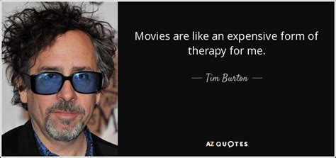 Perhaps his most profound quote is,one person's craziness is another person's reality. Tim Burton quote: Movies are like an expensive form of therapy for me.