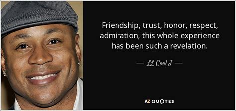 Maybe you would like to learn more about one of these? LL Cool J quote: Friendship, trust, honor, respect, admiration, this whole experience has been...