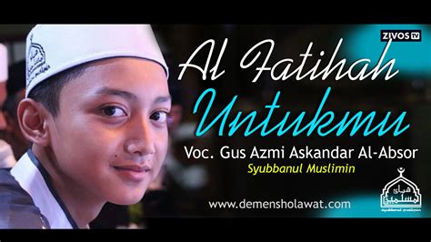 Gus azmi sebagai salah satu vokalis dari grup musik tersebut menjadi idola baru dan menjadi daya tarik tersendiri didunia musik islami. Lirik Alfatihah Untukmu Syubbanul Muslimin Terbaru ...
