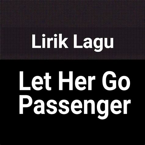5 / 5 218 мнений. Lirik Lagu Let Her Go by Passenger dan Terjemahan - GejaG