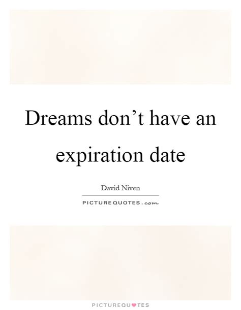 Do you want a potential customer coming back to as the others have said, putting an expiration on a quote is standard practice. Dreams don't have an expiration date | Picture Quotes