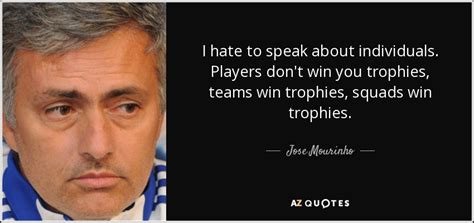 I'm not one out of the bottle, i think i'm a special one. 2. Jose Mourinho quote: I hate to speak about individuals ...