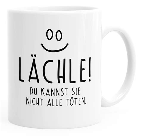 Lächle, du kannst sie nicht alle töten. Kaffee-Tasse Spruch Lächle du kannst Sie nicht alle töten ...