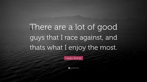 Email us with your general inquiries, sponsorship. Casey Stoner Quote: "There are a lot of good guys that I ...