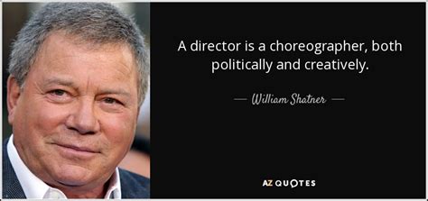 Discover and share director quotes. William Shatner quote: A director is a choreographer, both politically and creatively.
