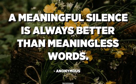 A meaningful silence is always better than meaningless words ...
