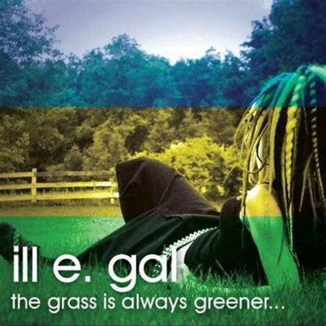 (saying) things always seem better in another place, job, etc: The Grass Is Always Greener... | ill e. gal