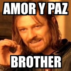 An element of a culture or system of behavior that may be considered to be passed. Meme Boromir - amor y paz brother - 755807