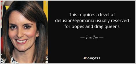 This willam belli quotes will motivate you. Tina Fey quote: This requires a level of delusion/egomania usually reserved for popes...