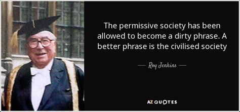 42 society and love famous quotes: Roy Jenkins quote: The permissive society has been allowed to become a dirty...