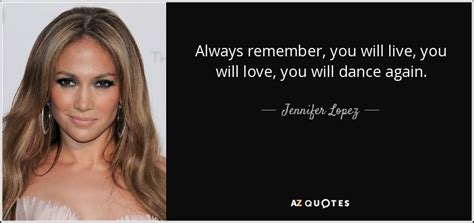 Do you know why despite of all, i am still here all this time? Jennifer Lopez quote: Always remember, you will live, you will love, you will...