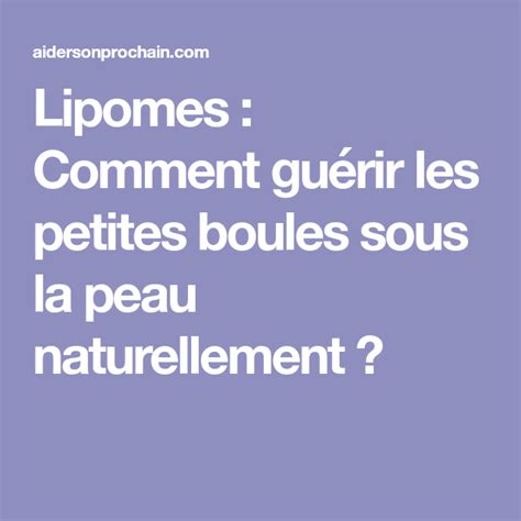 Vous sentez une boule ou une petite masse sous votre peau, voire plusieurs ? Lipomes : Comment guérir les petites boules sous la peau ...