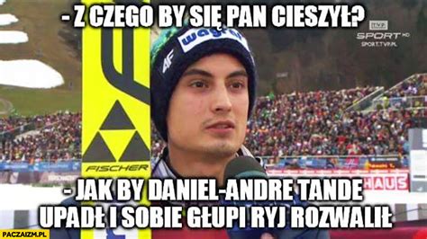 Ask anything you want to learn about daniel andre tande by getting answers on askfm. Z czego by się Pan cieszył? Jakby Daniel Andre-Tande upadł i sobie głupi ryj rozwalił skoki ...