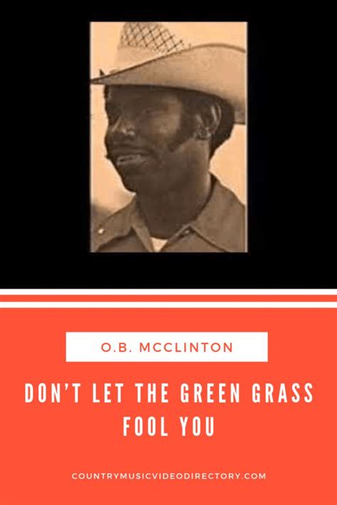 chorus: here, take my career give her your health let me have the love you share i've been alone for a long time picked the faint praise of strangers over one who truly cares he keeps the faith in a dark room fingers twitching like moth. 'Don't Let The Green Grass Fool You' by O.B. McClinton ...