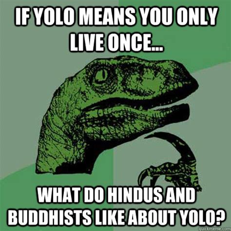 This page is about the meanings of the acronym/abbreviation/shorthand yolo in the internet field in general and in the chat terminology in particular. If yolo means you only live once... what do hindus and buddhists like about yolo ...