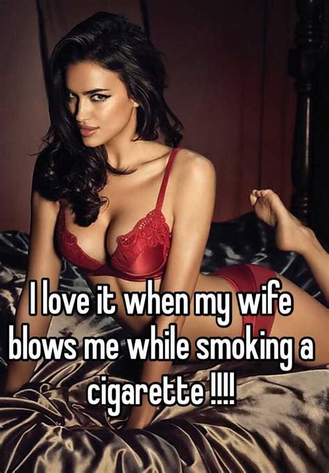 Na advice my wife of less than a month has been having a romantic. I love it when my wife blows me while smoking a cigarette