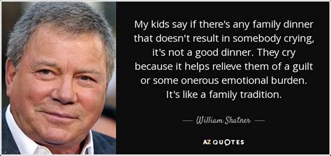 William shatner has turned up in some interesting places since rising to outsize fame by playing captain kirk. William Shatner quote: My kids say if there's any family ...