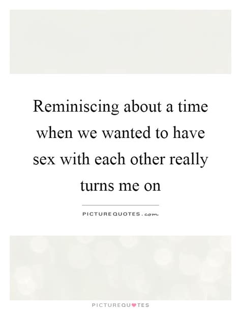 'the world as we have created it is a process of our thinking. Reminiscing about a time when we wanted to have sex with each... | Picture Quotes