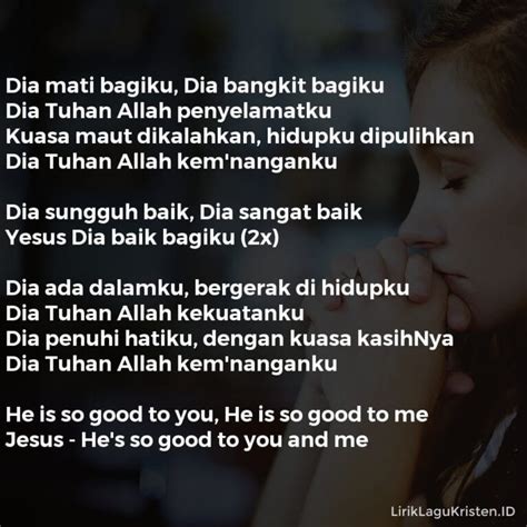 A bm e11 allah itu baik sungguh baik bagiku a f#m bm e11 ditunjukkannya kasih setianya a c# f#m dia menyediakan yang kuperlukan bm a/c# menyatakan kebaikkan d a/c# (cdim) menyatakan kebaikkan bm e11 e a menyatakan. DIA SUNGGUH BAIK • LIRIK LAGU KRISTEN