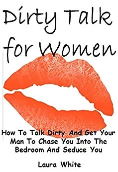 I recommend this to anyone who is interested in spicing things up in the bedroom,kitchen,living room,etc. Dirty Talk for Women: How To Talk Dirty And Get Your Man ...