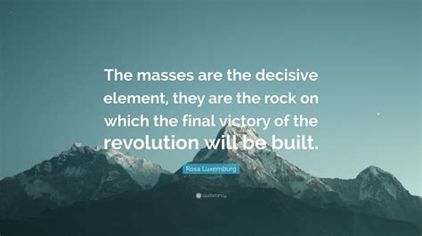 14 most famous rosa luxemburg quotes and sayings (activist). Rosa Luxemburg Quote: "The masses are the decisive element ...
