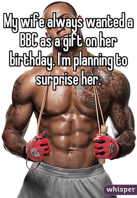 Don't spoil me on my birthday, said no woman ever. My wife always wanted a BBC as a gift on her birthday. I'm ...