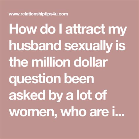 It will make him feel useless and the cause of a failed relationship. How do I attract my husband sexually is the million dollar ...