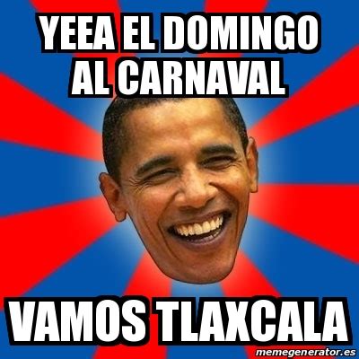 Tlaxcala, memes y mitos de la historia | aj+ español. Meme Obama - Yeea el domingo al carnaval Vamos tlaxcala ...