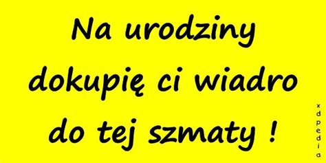 See more ideas about zabawne memy, memy, śmieszne. Na urodziny dokupię ci wiadro do... - xdPedia (10417)