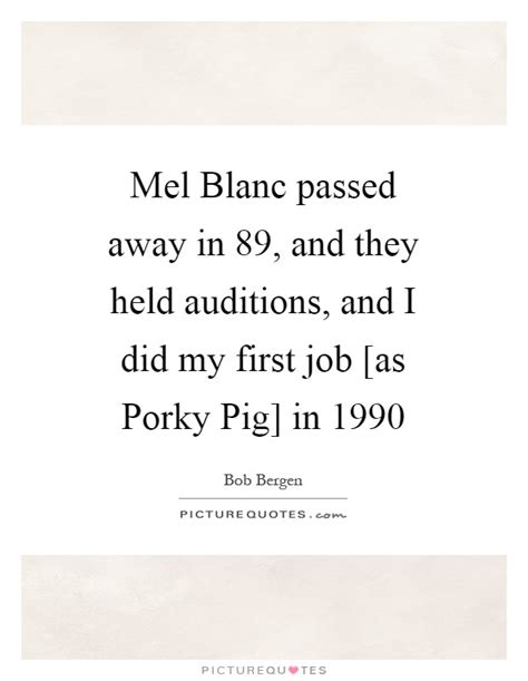 Porky pig's feat is a 1943 warner bros. Mel Blanc passed away in 89, and they held auditions, and I did... | Picture Quotes