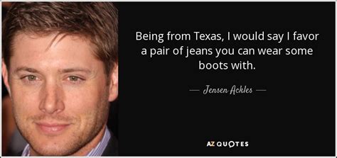 Best ★jensen ackles★ quotes at quotes.as. Jensen Ackles quote: Being from Texas, I would say I favor a pair...