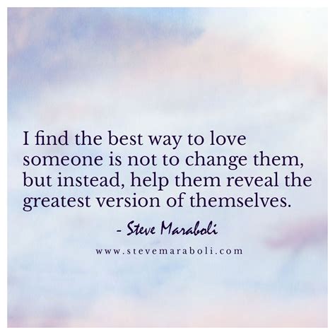 I find the best way to love someone is not to change them ...