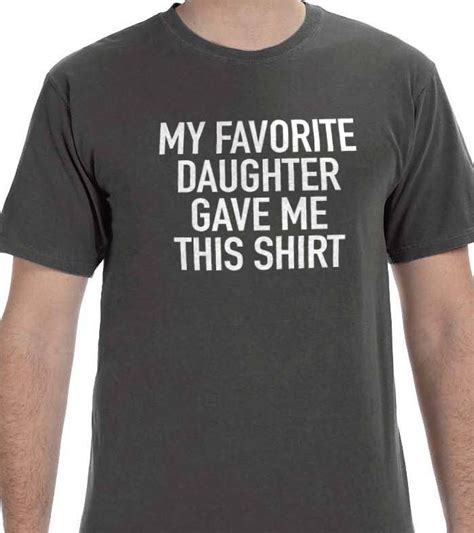 Shop for father's day shirts, hoodies and gifts. Funny Shirt Men My Favorite Daughter gave me this Shirt ...