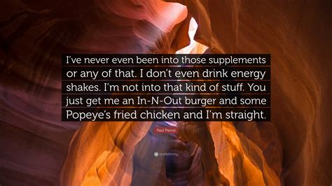 Once people start making comparisons to a player of the past, they want you. Paul Pierce Quote: "I've never even been into those supplements or any of that. I don't even ...