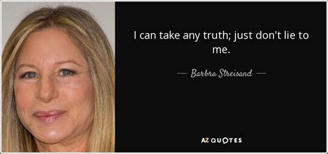 Enjoy the top 165 famous quotes, sayings and quotations by barbra streisand. Barbra Streisand quote: I can take any truth; just don't lie to me.