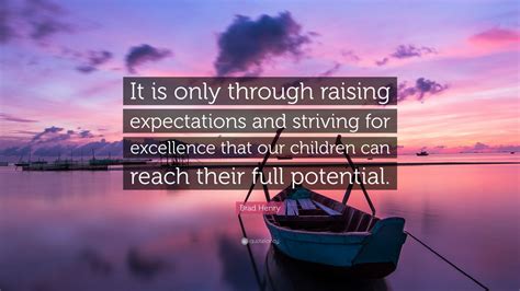 This is a quote by brad henry. Brad Henry Quote: "It is only through raising expectations ...
