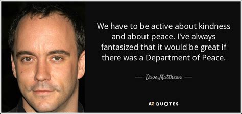 Repetition on the radio 0. Dave Matthews quote: We have to be active about kindness ...
