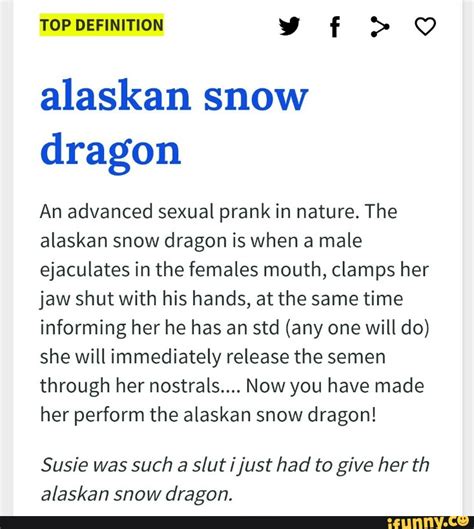 The alaskan snow dragon is when a male ejaculates in the females mouth, clamps her jaw now you have made her perform the alaskan snow dragon! Alaskan snow dragon An advanced sexual prank in nature ...