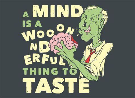 Brains weren't part of their undead repertoire. Zombie Humor: A mind is a wonderful thing... to taste ...